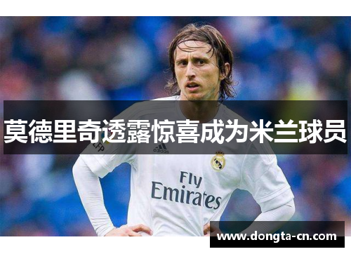 莫德里奇透露惊喜成为米兰球员